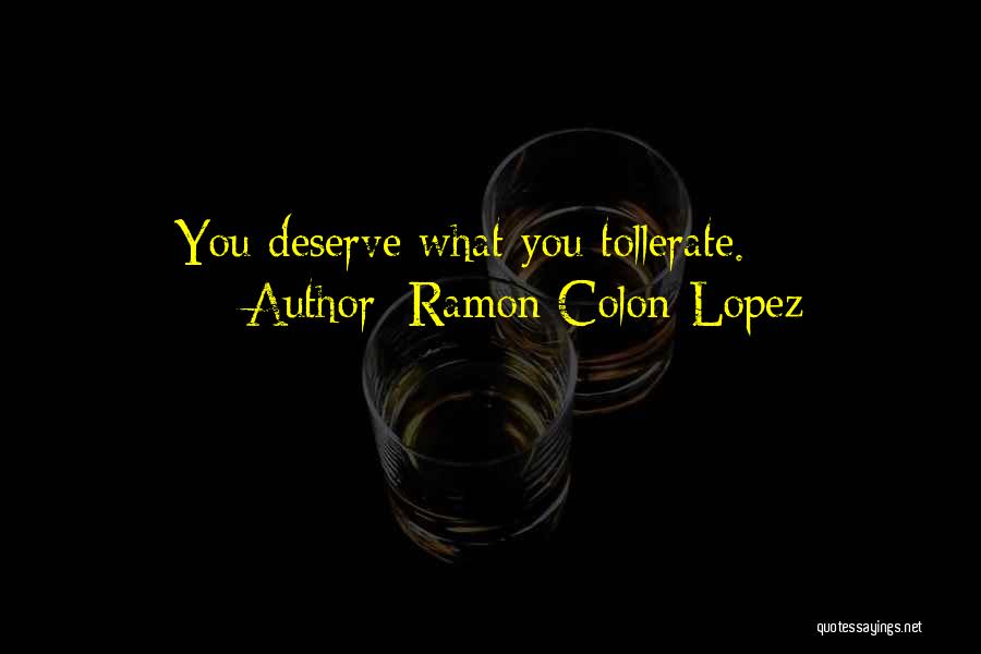 Ramon Colon-Lopez Quotes: You Deserve What You Tollerate.