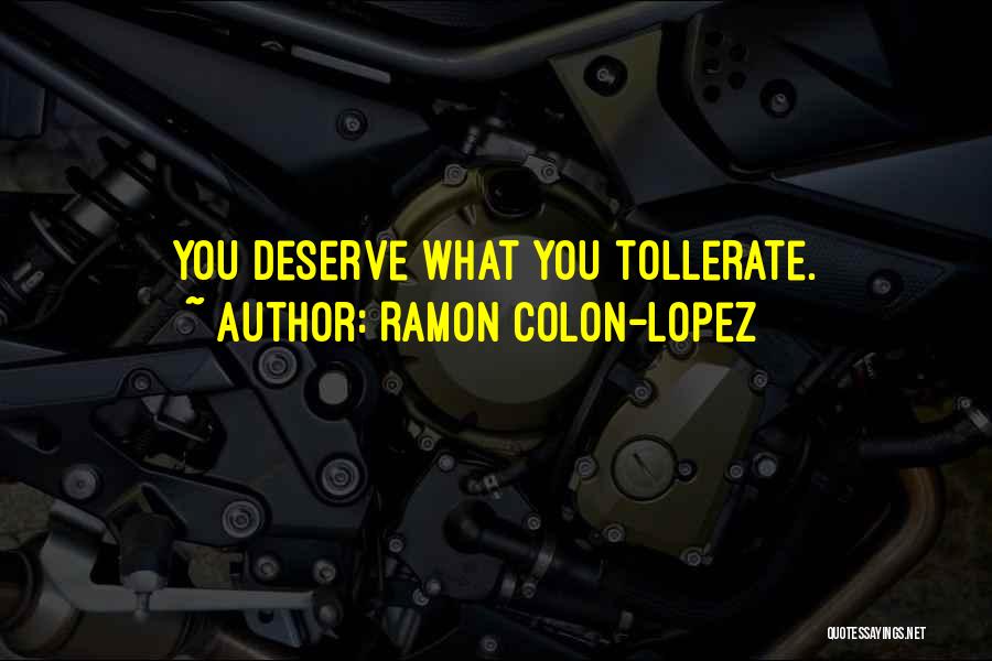 Ramon Colon-Lopez Quotes: You Deserve What You Tollerate.