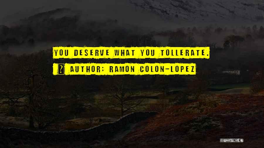 Ramon Colon-Lopez Quotes: You Deserve What You Tollerate.