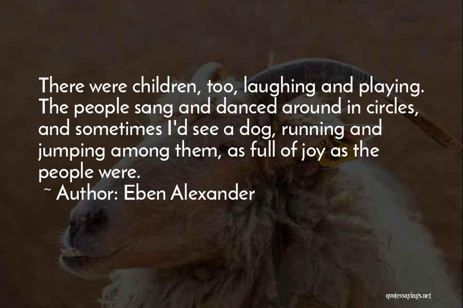 Eben Alexander Quotes: There Were Children, Too, Laughing And Playing. The People Sang And Danced Around In Circles, And Sometimes I'd See A