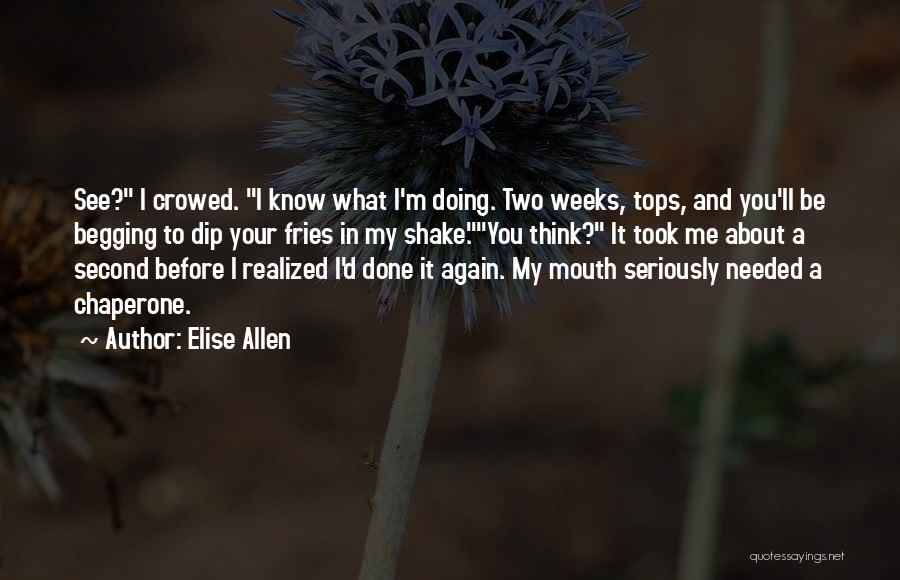 Elise Allen Quotes: See? I Crowed. I Know What I'm Doing. Two Weeks, Tops, And You'll Be Begging To Dip Your Fries In