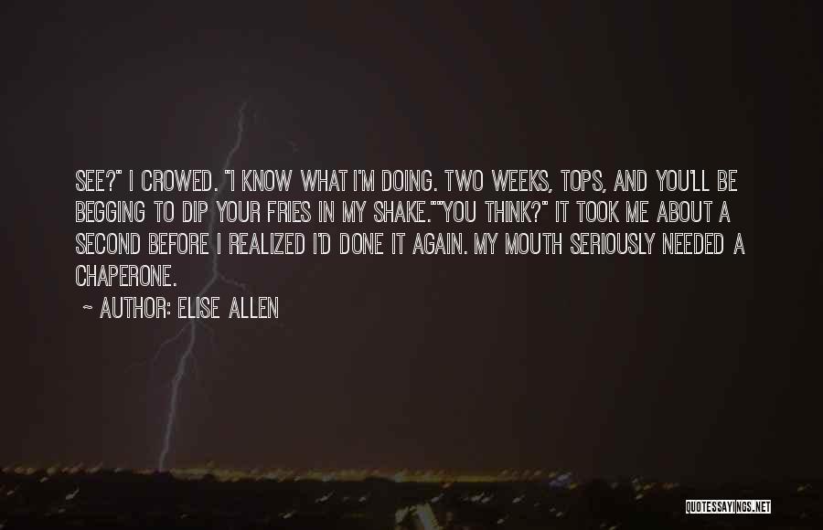 Elise Allen Quotes: See? I Crowed. I Know What I'm Doing. Two Weeks, Tops, And You'll Be Begging To Dip Your Fries In