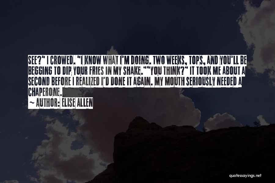 Elise Allen Quotes: See? I Crowed. I Know What I'm Doing. Two Weeks, Tops, And You'll Be Begging To Dip Your Fries In