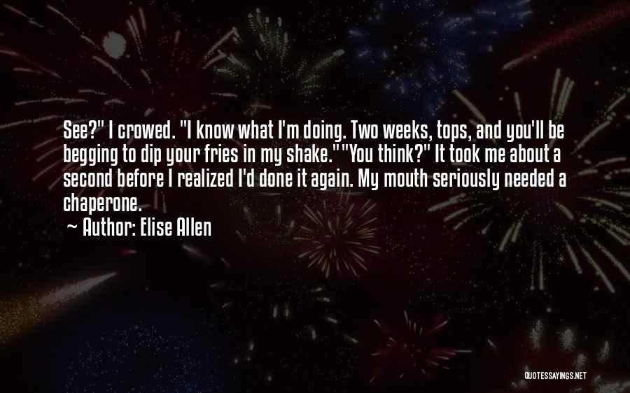 Elise Allen Quotes: See? I Crowed. I Know What I'm Doing. Two Weeks, Tops, And You'll Be Begging To Dip Your Fries In