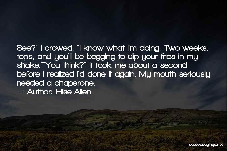 Elise Allen Quotes: See? I Crowed. I Know What I'm Doing. Two Weeks, Tops, And You'll Be Begging To Dip Your Fries In