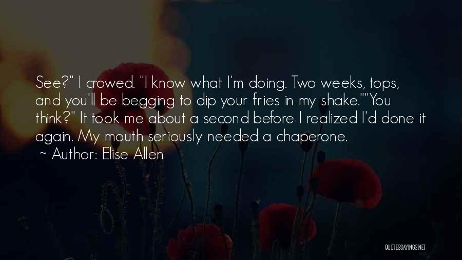 Elise Allen Quotes: See? I Crowed. I Know What I'm Doing. Two Weeks, Tops, And You'll Be Begging To Dip Your Fries In