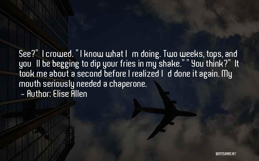 Elise Allen Quotes: See? I Crowed. I Know What I'm Doing. Two Weeks, Tops, And You'll Be Begging To Dip Your Fries In