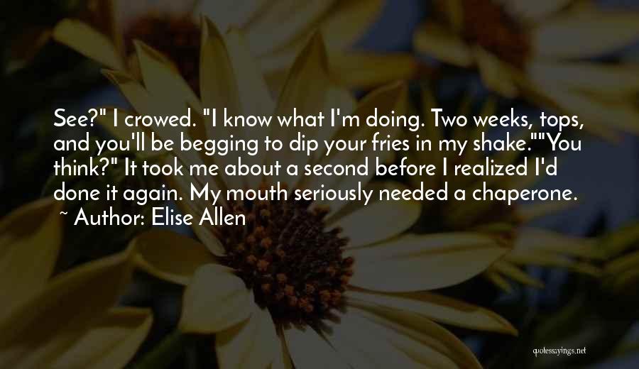 Elise Allen Quotes: See? I Crowed. I Know What I'm Doing. Two Weeks, Tops, And You'll Be Begging To Dip Your Fries In