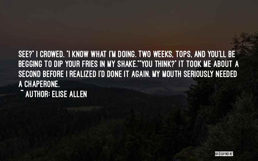 Elise Allen Quotes: See? I Crowed. I Know What I'm Doing. Two Weeks, Tops, And You'll Be Begging To Dip Your Fries In