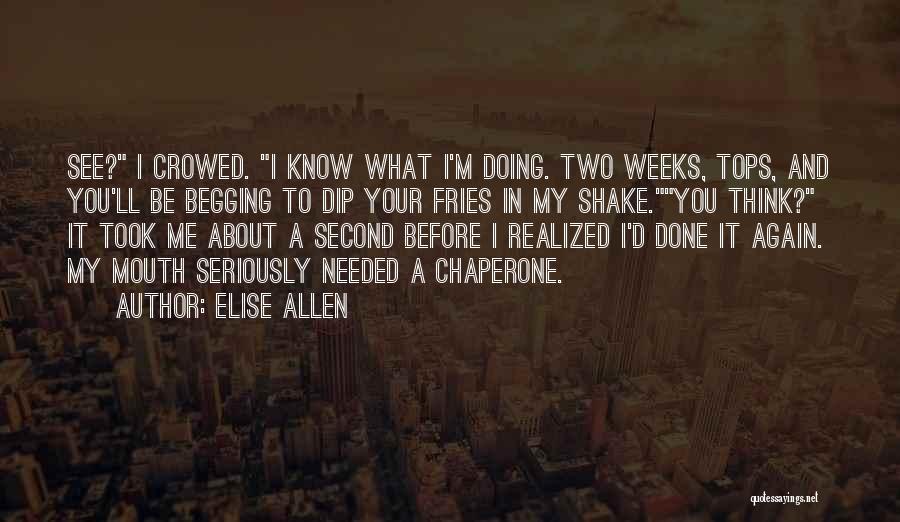 Elise Allen Quotes: See? I Crowed. I Know What I'm Doing. Two Weeks, Tops, And You'll Be Begging To Dip Your Fries In