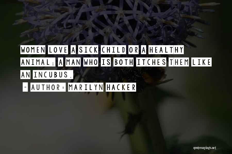Marilyn Hacker Quotes: Women Love A Sick Child Or A Healthy Animal; A Man Who Is Both Itches Them Like An Incubus.