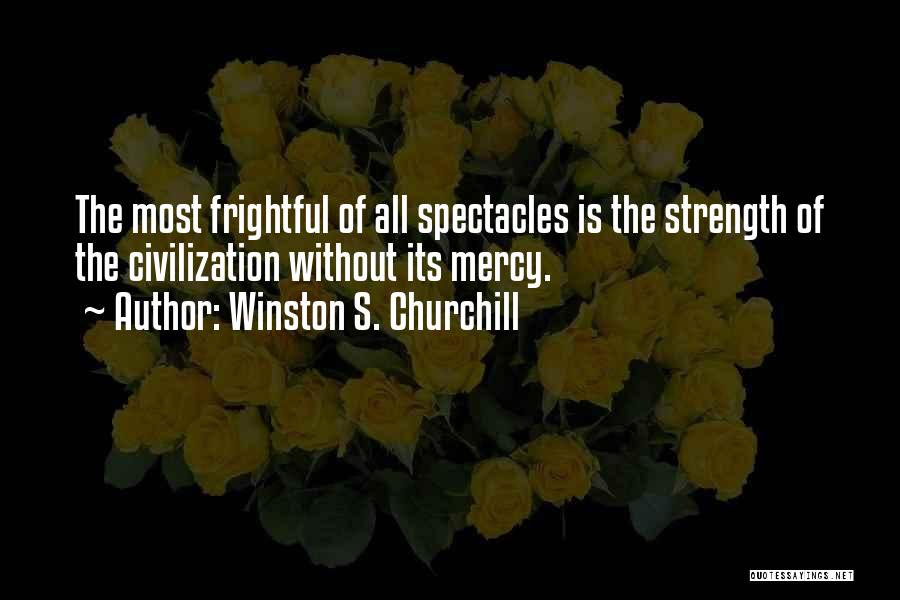 Winston S. Churchill Quotes: The Most Frightful Of All Spectacles Is The Strength Of The Civilization Without Its Mercy.