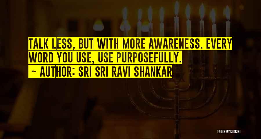 Sri Sri Ravi Shankar Quotes: Talk Less, But With More Awareness. Every Word You Use, Use Purposefully.