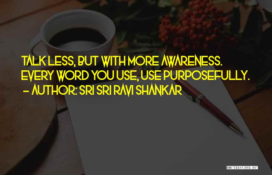 Sri Sri Ravi Shankar Quotes: Talk Less, But With More Awareness. Every Word You Use, Use Purposefully.