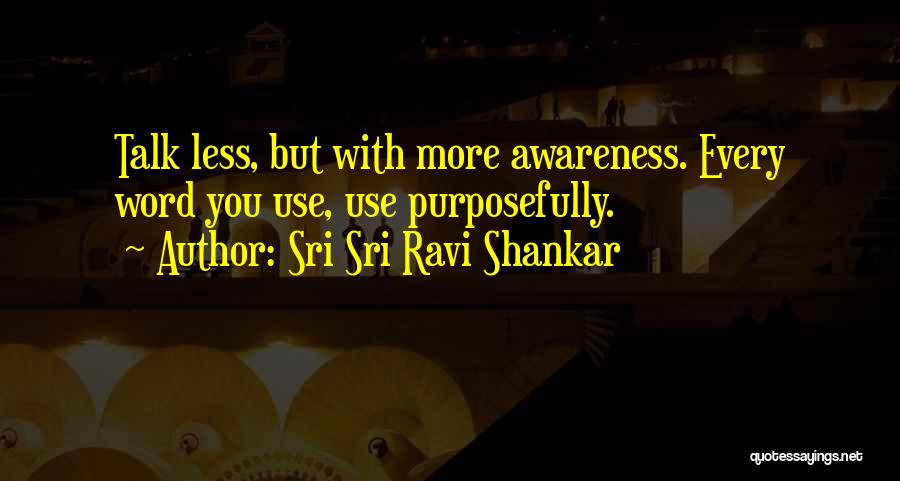 Sri Sri Ravi Shankar Quotes: Talk Less, But With More Awareness. Every Word You Use, Use Purposefully.