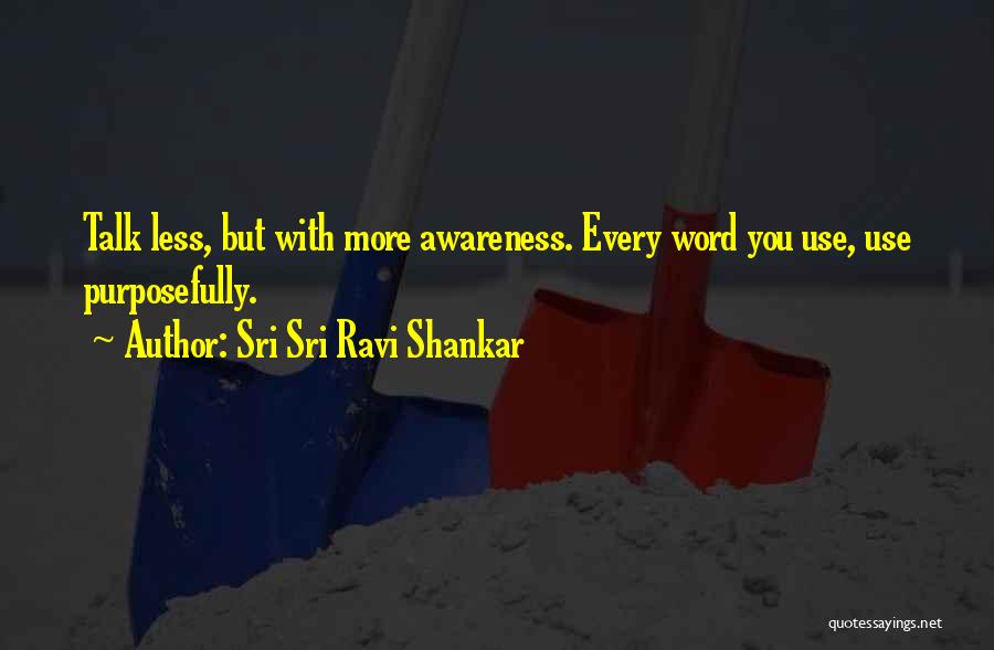 Sri Sri Ravi Shankar Quotes: Talk Less, But With More Awareness. Every Word You Use, Use Purposefully.