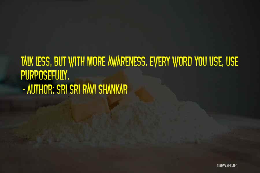 Sri Sri Ravi Shankar Quotes: Talk Less, But With More Awareness. Every Word You Use, Use Purposefully.