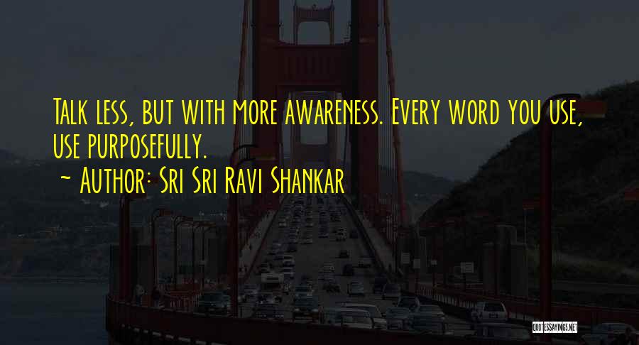 Sri Sri Ravi Shankar Quotes: Talk Less, But With More Awareness. Every Word You Use, Use Purposefully.