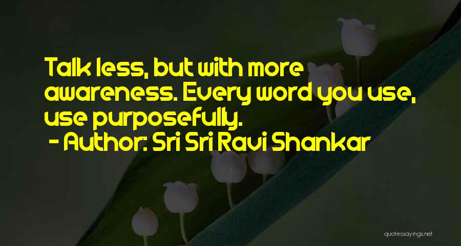 Sri Sri Ravi Shankar Quotes: Talk Less, But With More Awareness. Every Word You Use, Use Purposefully.