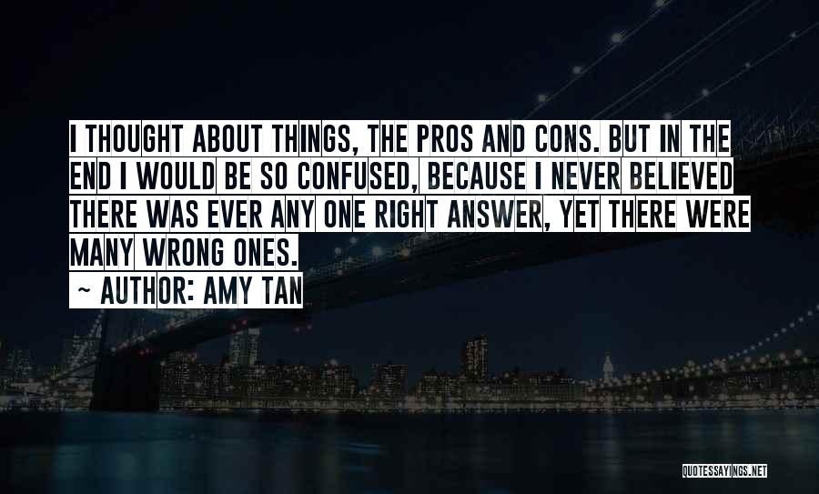 Amy Tan Quotes: I Thought About Things, The Pros And Cons. But In The End I Would Be So Confused, Because I Never