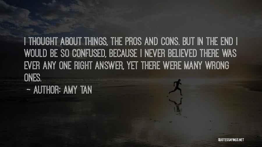 Amy Tan Quotes: I Thought About Things, The Pros And Cons. But In The End I Would Be So Confused, Because I Never