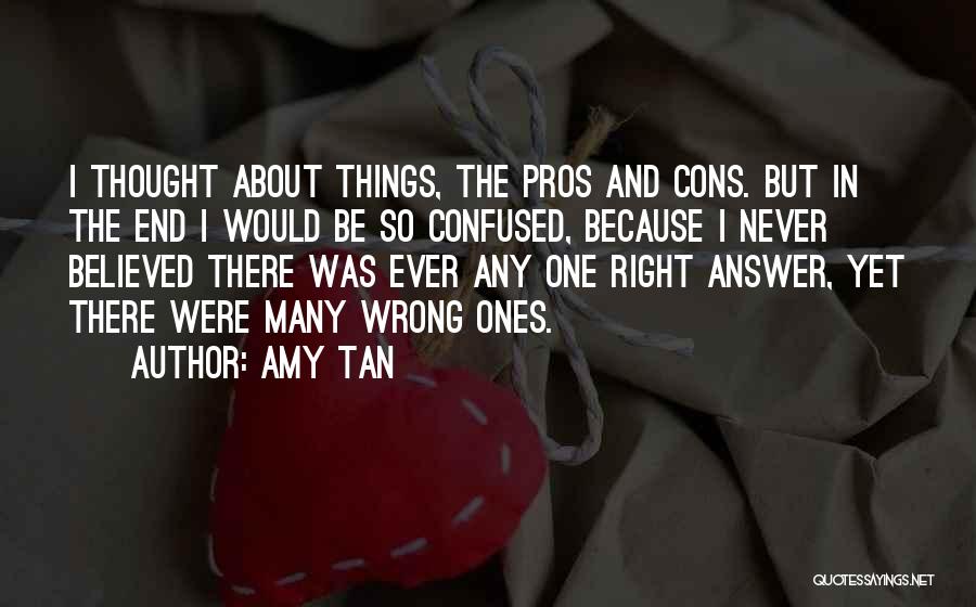 Amy Tan Quotes: I Thought About Things, The Pros And Cons. But In The End I Would Be So Confused, Because I Never