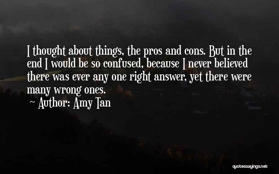 Amy Tan Quotes: I Thought About Things, The Pros And Cons. But In The End I Would Be So Confused, Because I Never