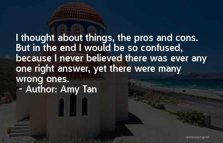 Amy Tan Quotes: I Thought About Things, The Pros And Cons. But In The End I Would Be So Confused, Because I Never