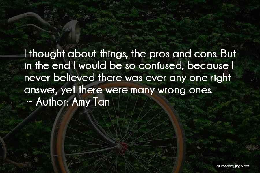 Amy Tan Quotes: I Thought About Things, The Pros And Cons. But In The End I Would Be So Confused, Because I Never