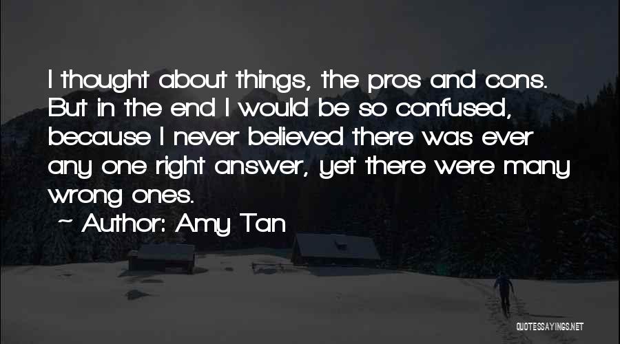 Amy Tan Quotes: I Thought About Things, The Pros And Cons. But In The End I Would Be So Confused, Because I Never