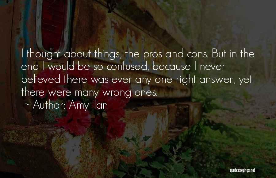 Amy Tan Quotes: I Thought About Things, The Pros And Cons. But In The End I Would Be So Confused, Because I Never