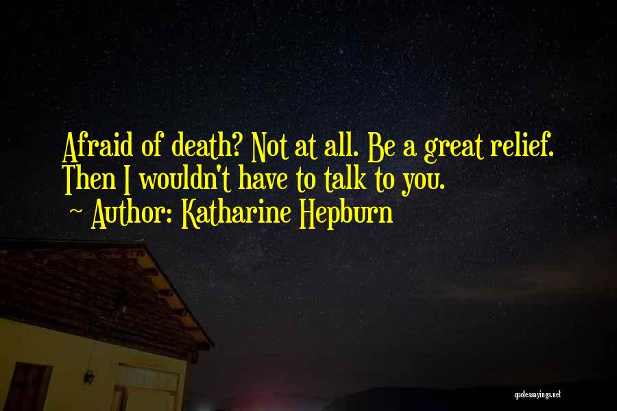 Katharine Hepburn Quotes: Afraid Of Death? Not At All. Be A Great Relief. Then I Wouldn't Have To Talk To You.