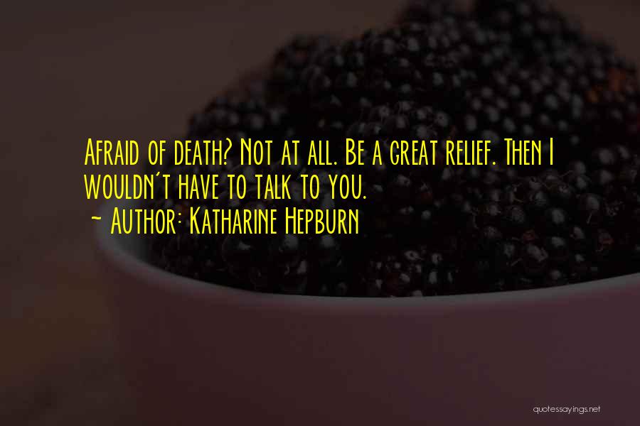 Katharine Hepburn Quotes: Afraid Of Death? Not At All. Be A Great Relief. Then I Wouldn't Have To Talk To You.