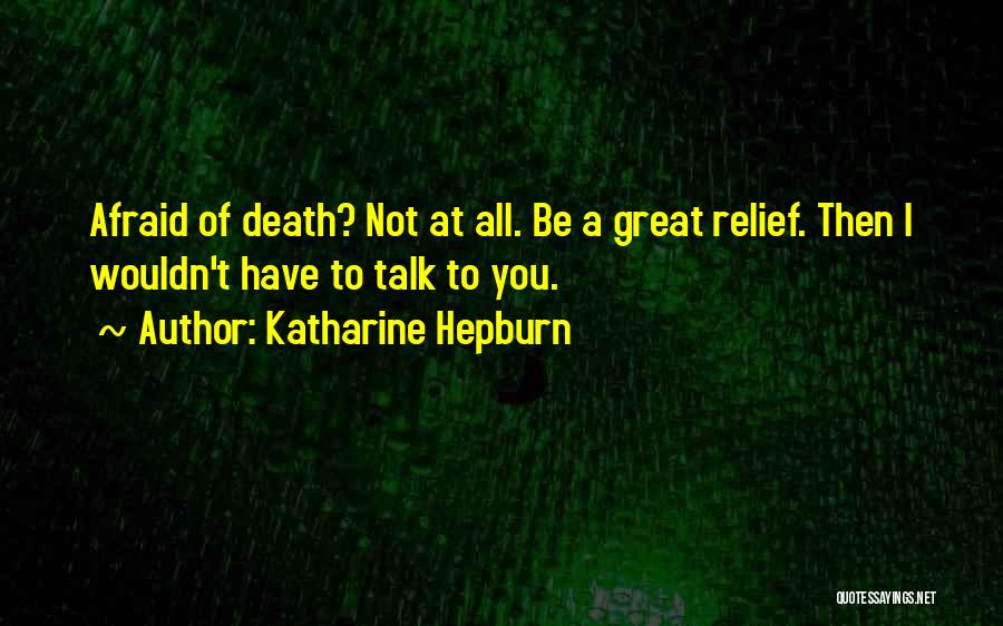Katharine Hepburn Quotes: Afraid Of Death? Not At All. Be A Great Relief. Then I Wouldn't Have To Talk To You.