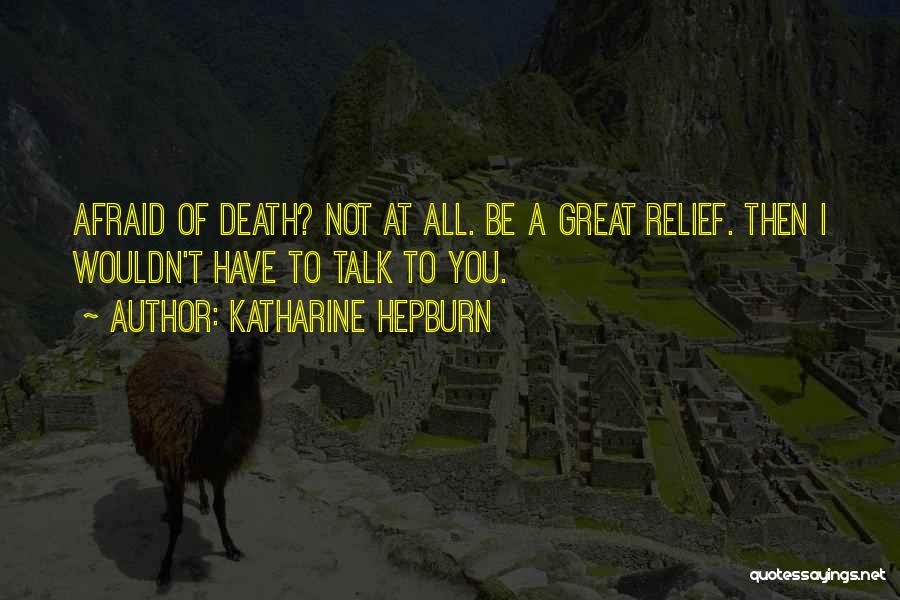 Katharine Hepburn Quotes: Afraid Of Death? Not At All. Be A Great Relief. Then I Wouldn't Have To Talk To You.