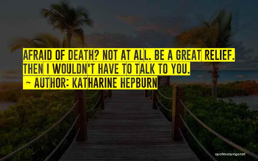 Katharine Hepburn Quotes: Afraid Of Death? Not At All. Be A Great Relief. Then I Wouldn't Have To Talk To You.
