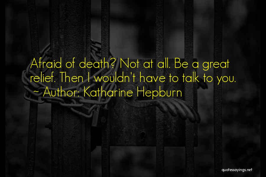Katharine Hepburn Quotes: Afraid Of Death? Not At All. Be A Great Relief. Then I Wouldn't Have To Talk To You.
