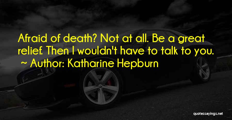 Katharine Hepburn Quotes: Afraid Of Death? Not At All. Be A Great Relief. Then I Wouldn't Have To Talk To You.