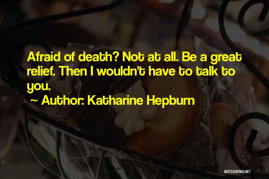 Katharine Hepburn Quotes: Afraid Of Death? Not At All. Be A Great Relief. Then I Wouldn't Have To Talk To You.