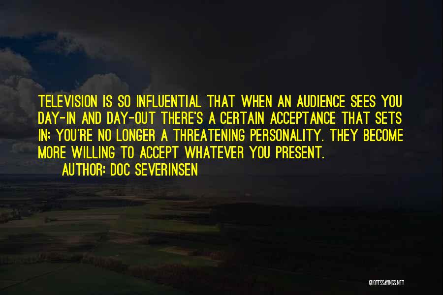 Doc Severinsen Quotes: Television Is So Influential That When An Audience Sees You Day-in And Day-out There's A Certain Acceptance That Sets In;