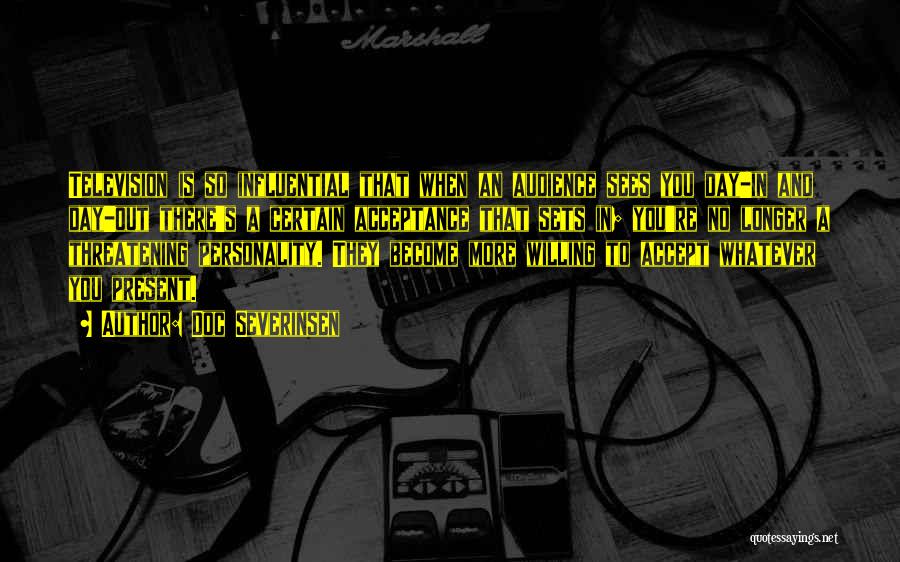 Doc Severinsen Quotes: Television Is So Influential That When An Audience Sees You Day-in And Day-out There's A Certain Acceptance That Sets In;