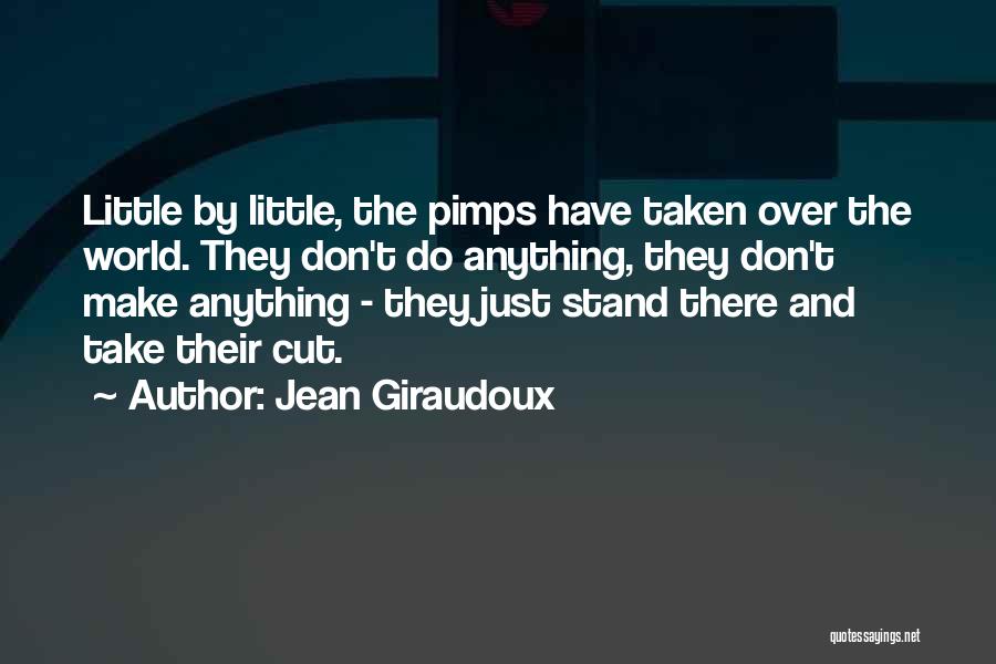 Jean Giraudoux Quotes: Little By Little, The Pimps Have Taken Over The World. They Don't Do Anything, They Don't Make Anything - They