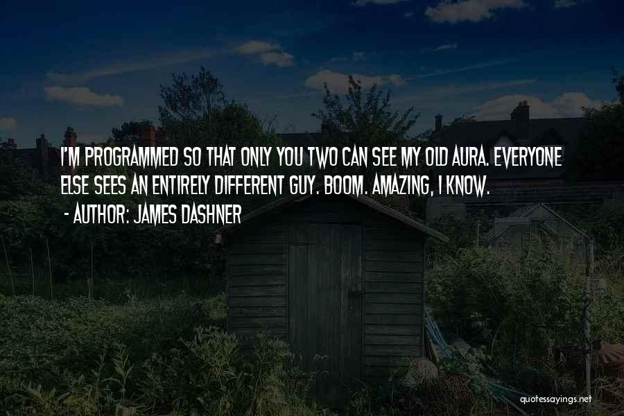 James Dashner Quotes: I'm Programmed So That Only You Two Can See My Old Aura. Everyone Else Sees An Entirely Different Guy. Boom.