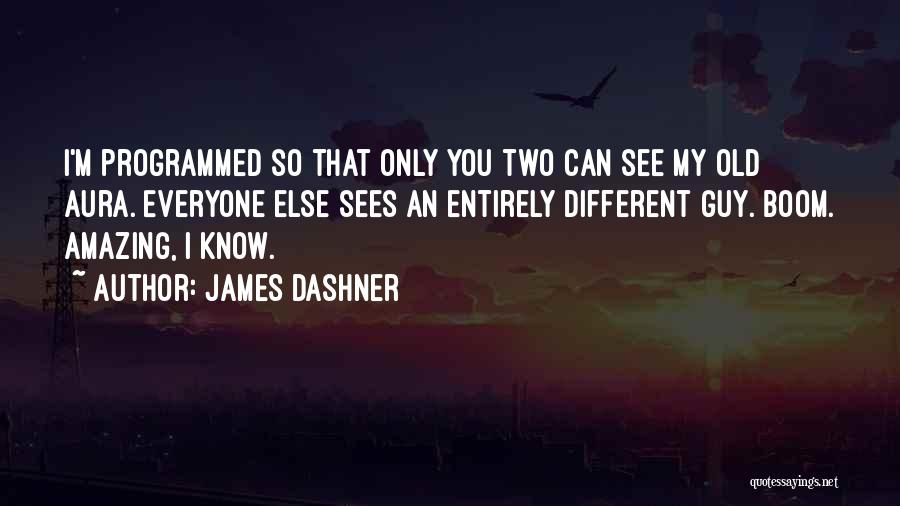 James Dashner Quotes: I'm Programmed So That Only You Two Can See My Old Aura. Everyone Else Sees An Entirely Different Guy. Boom.