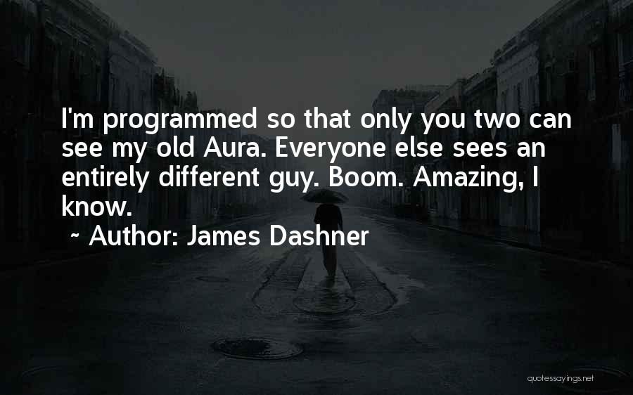 James Dashner Quotes: I'm Programmed So That Only You Two Can See My Old Aura. Everyone Else Sees An Entirely Different Guy. Boom.