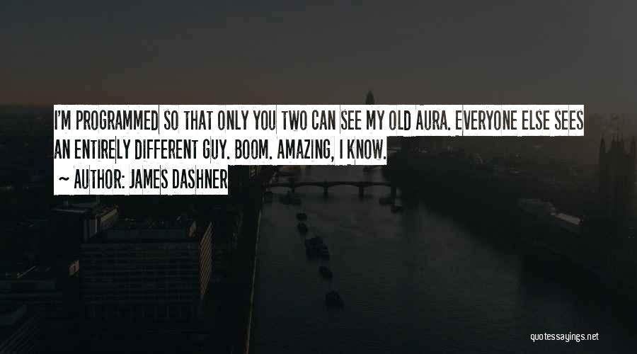 James Dashner Quotes: I'm Programmed So That Only You Two Can See My Old Aura. Everyone Else Sees An Entirely Different Guy. Boom.