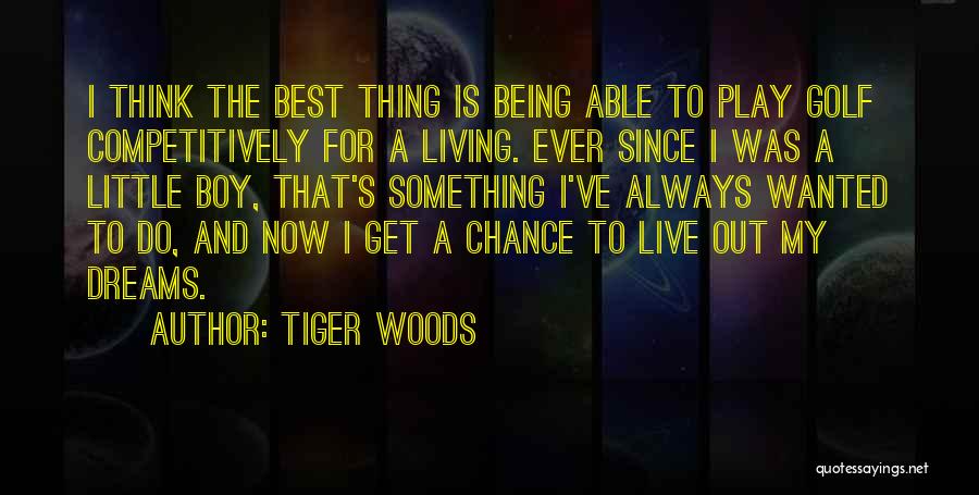 Tiger Woods Quotes: I Think The Best Thing Is Being Able To Play Golf Competitively For A Living. Ever Since I Was A