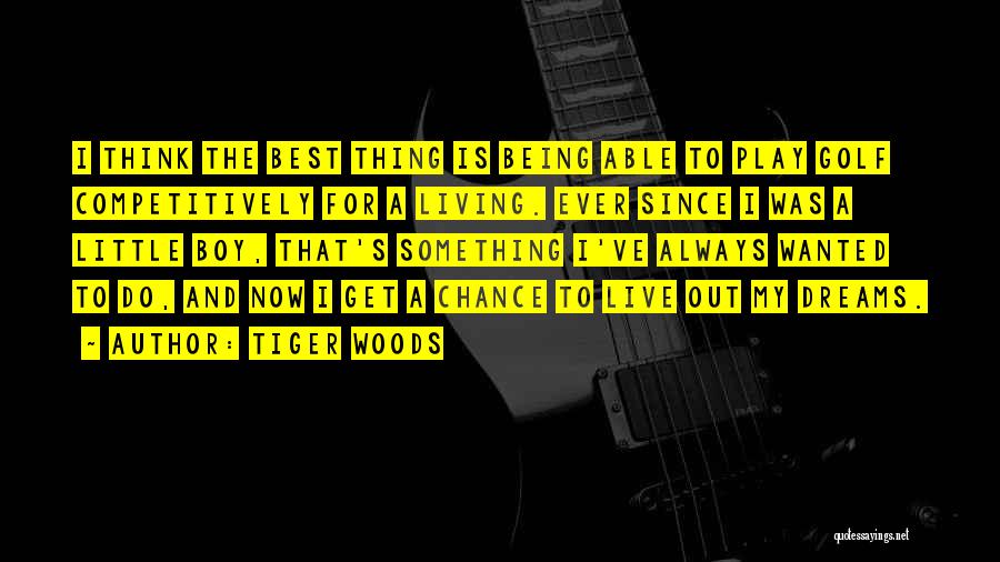 Tiger Woods Quotes: I Think The Best Thing Is Being Able To Play Golf Competitively For A Living. Ever Since I Was A