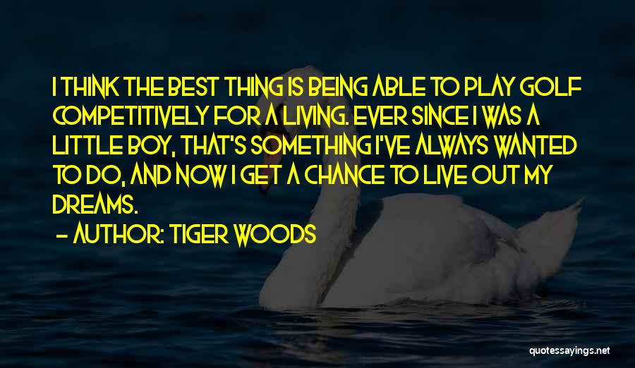 Tiger Woods Quotes: I Think The Best Thing Is Being Able To Play Golf Competitively For A Living. Ever Since I Was A