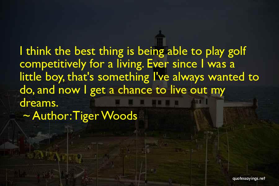 Tiger Woods Quotes: I Think The Best Thing Is Being Able To Play Golf Competitively For A Living. Ever Since I Was A